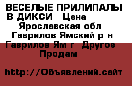 ВЕСЕЛЫЕ ПРИЛИПАЛЫ В ДИКСИ › Цена ­ 3 500 - Ярославская обл., Гаврилов-Ямский р-н, Гаврилов-Ям г. Другое » Продам   